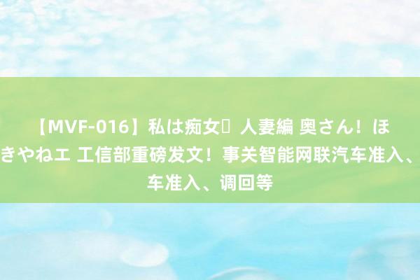 【MVF-016】私は痴女・人妻編 奥さん！ほんま好きやねエ 工信部重磅发文！事关智能网联汽车准入、调回等