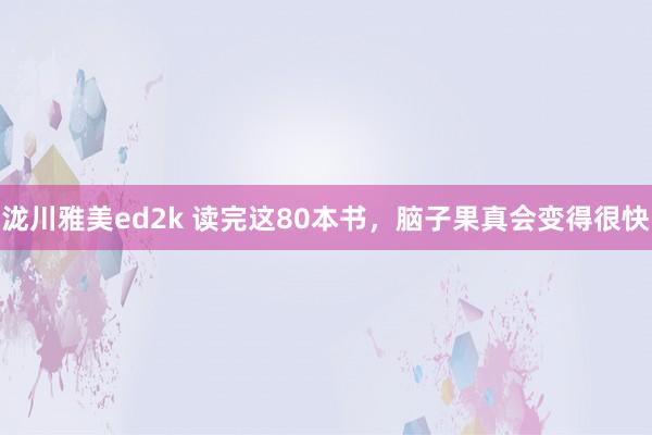 泷川雅美ed2k 读完这80本书，脑子果真会变得很快