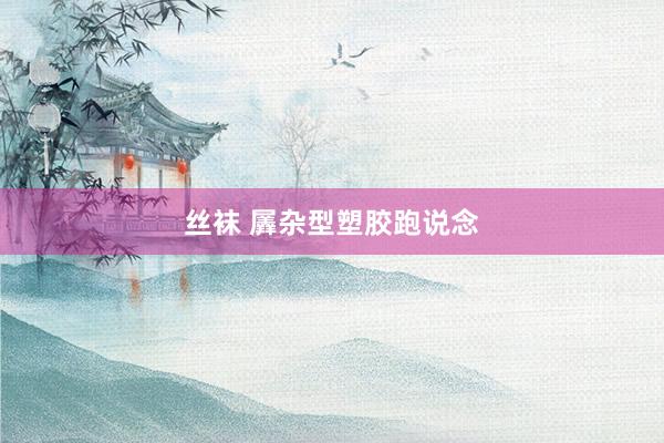 丝袜 羼杂型塑胶跑说念