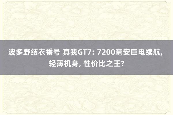波多野结衣番号 真我GT7: 7200毫安巨电续航， 轻薄机身， 性价比之王?
