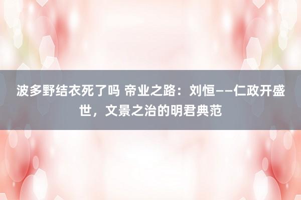波多野结衣死了吗 帝业之路：刘恒——仁政开盛世，文景之治的明君典范