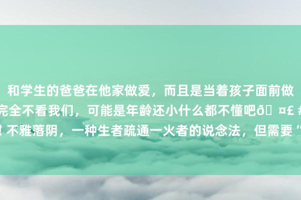 和学生的爸爸在他家做爱，而且是当着孩子面前做爱，太刺激了，孩子完全不看我们，可能是年龄还小什么都不懂吧🤣 #同城 #文爱 #自慰 不雅落阴，一种生者疏通一火者的说念法，但需要“躬行”下去！据说还能不雅我方的以前？！